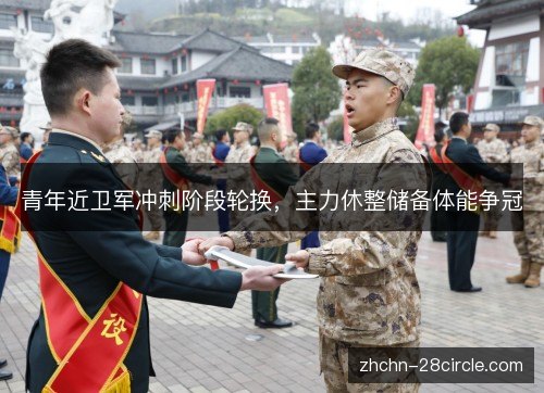 青年近卫军冲刺阶段轮换，主力休整储备体能争冠