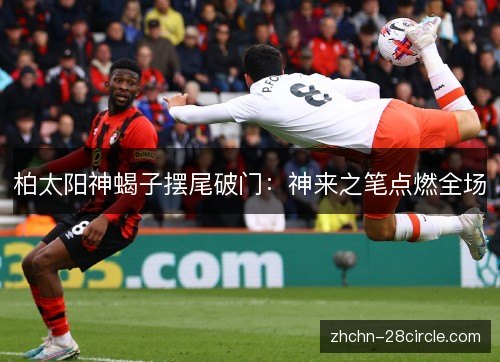 柏太阳神蝎子摆尾破门：神来之笔点燃全场